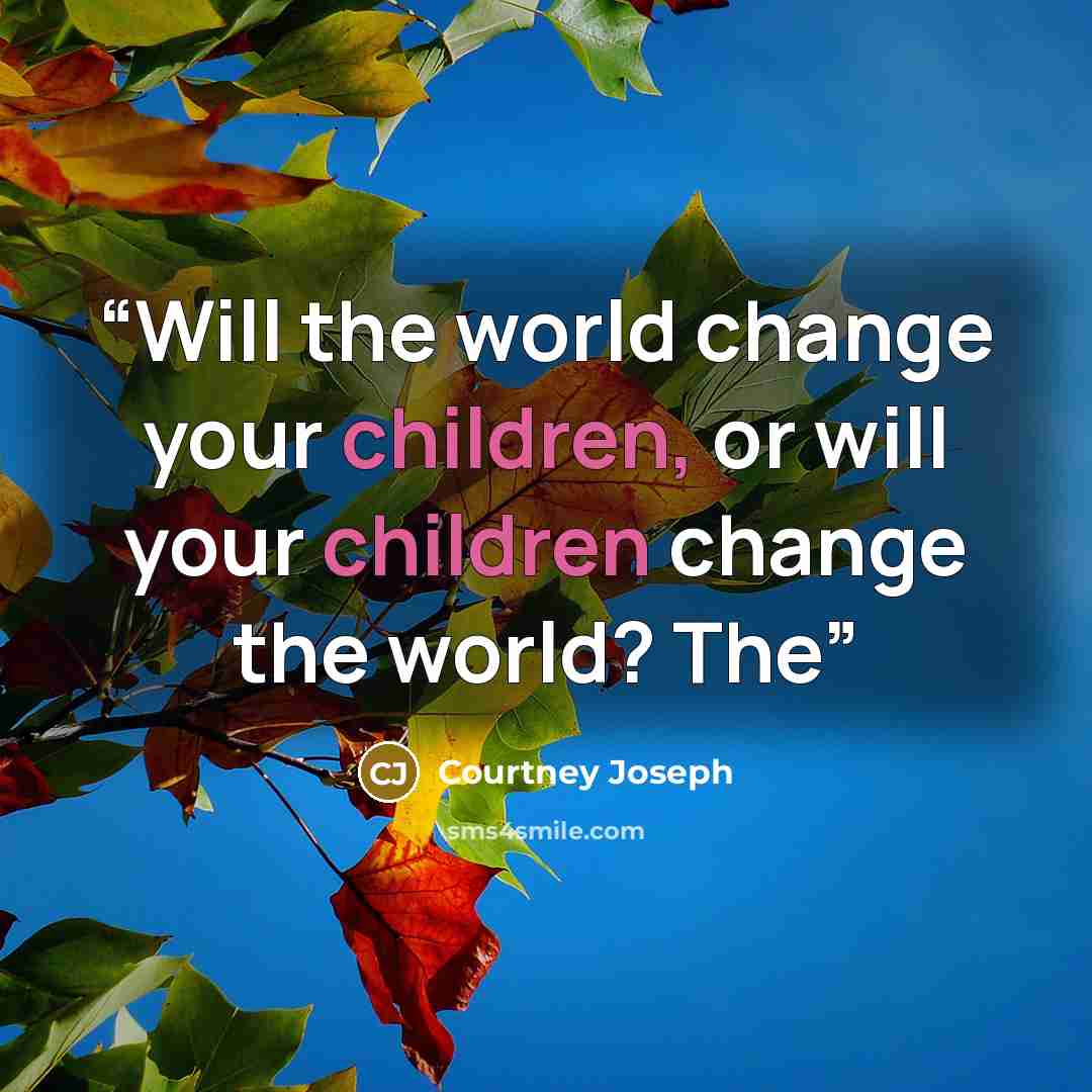 “Will the world change your children, or will your children change the world? The” quote by Courtney Joseph