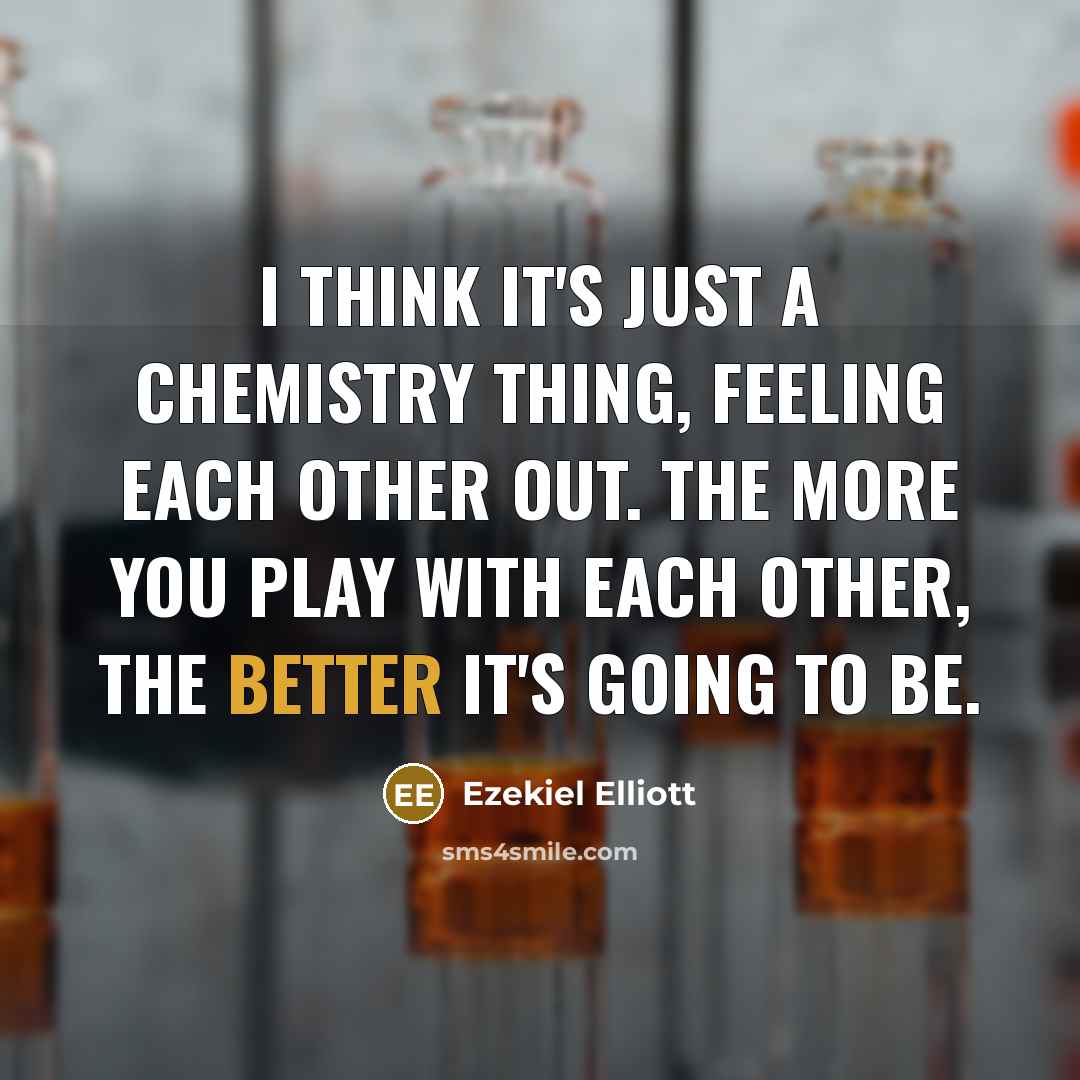 “I think it's just a chemistry thing, feeling each other out. The more you play with each other, the better it's going to be.” quote by Ezekiel Elliott