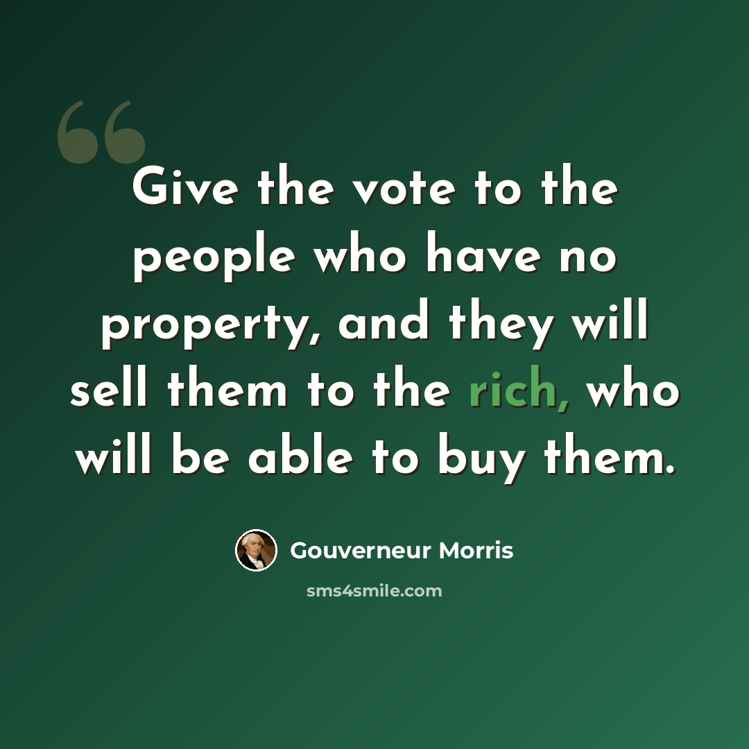 “Give the vote to the people who have no property, and they will sell them to the rich, who will be able to buy them.” quote by Gouverneur Morris