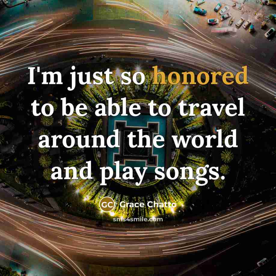 “I'm just so honored to be able to travel around the world and play songs.” quote by Grace Chatto