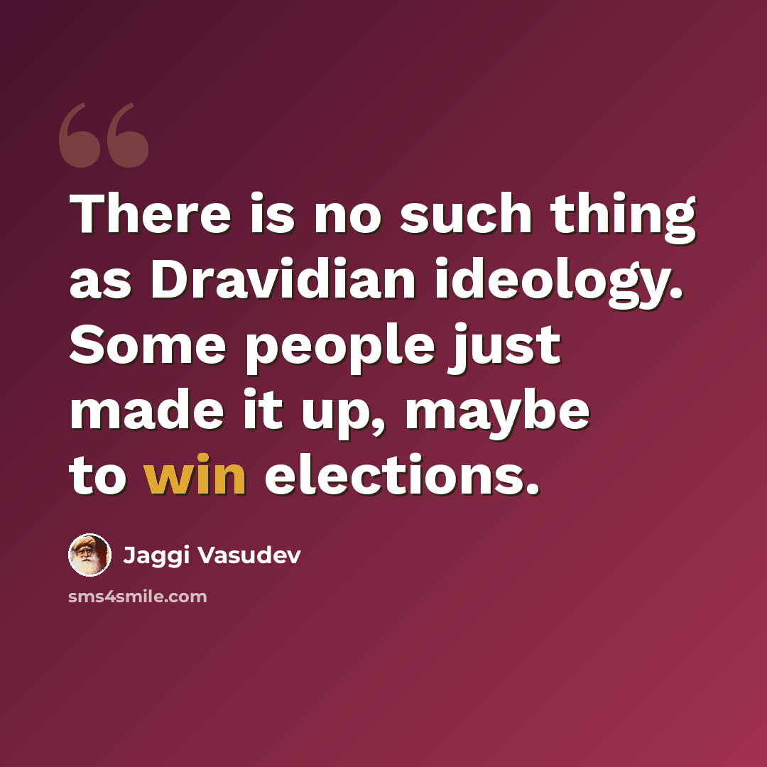 “There is no such thing as Dravidian ideology. Some people just made it up, maybe to win elections.” quote by Jaggi Vasudev