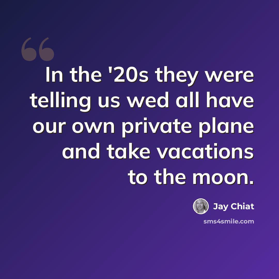 “In the '20s they were telling us wed all have our own private plane and take vacations to the moon.” quote by Jay Chiat