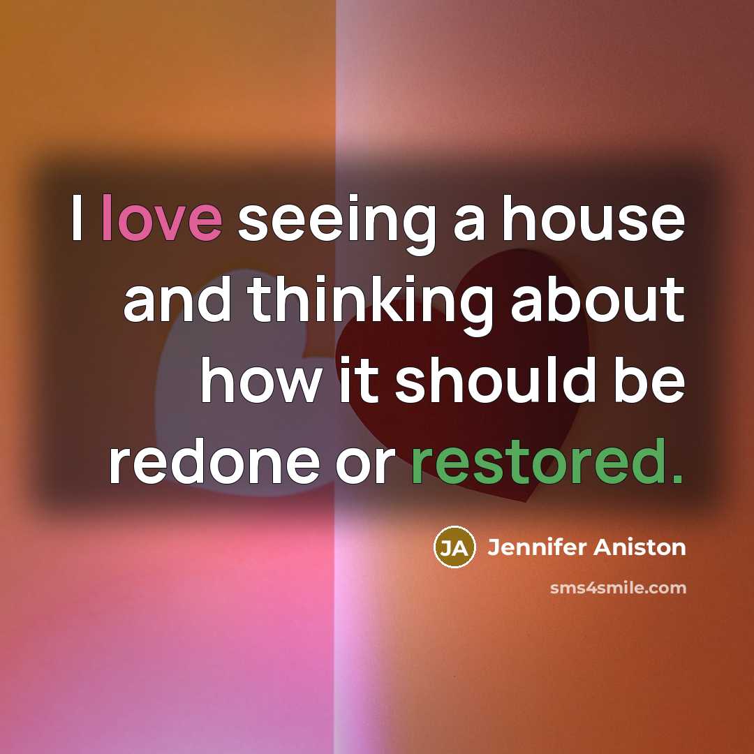 “I love seeing a house and thinking about how it should be redone or restored.” quote by Jennifer Aniston