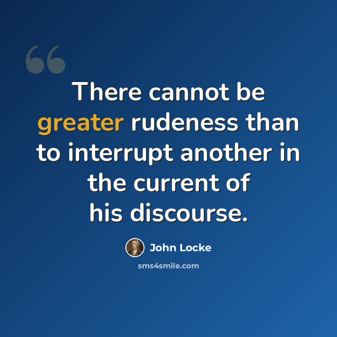 “There cannot be greater rudeness than to interrupt another in the current of his discourse.” quote by John Locke