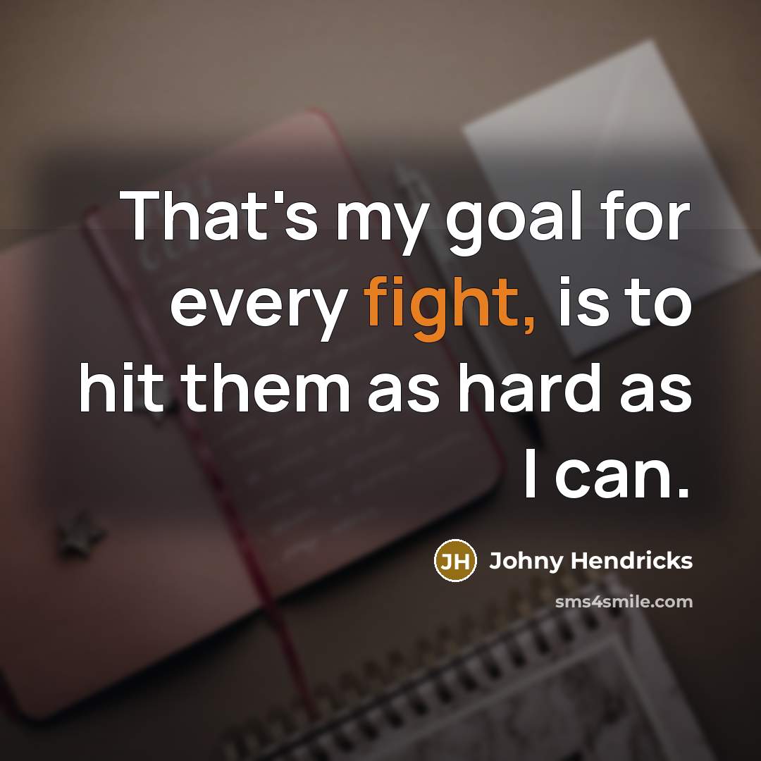 “That's my goal for every fight, is to hit them as hard as I can.” quote by Johny Hendricks