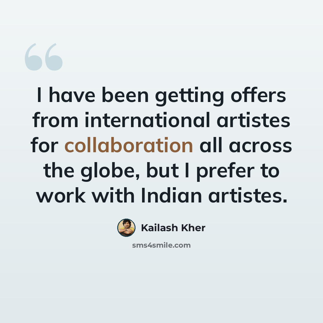 “I have been getting offers from international artistes for collaboration all across the globe, but I prefer to work with Indian artistes.” quote by Kailash Kher