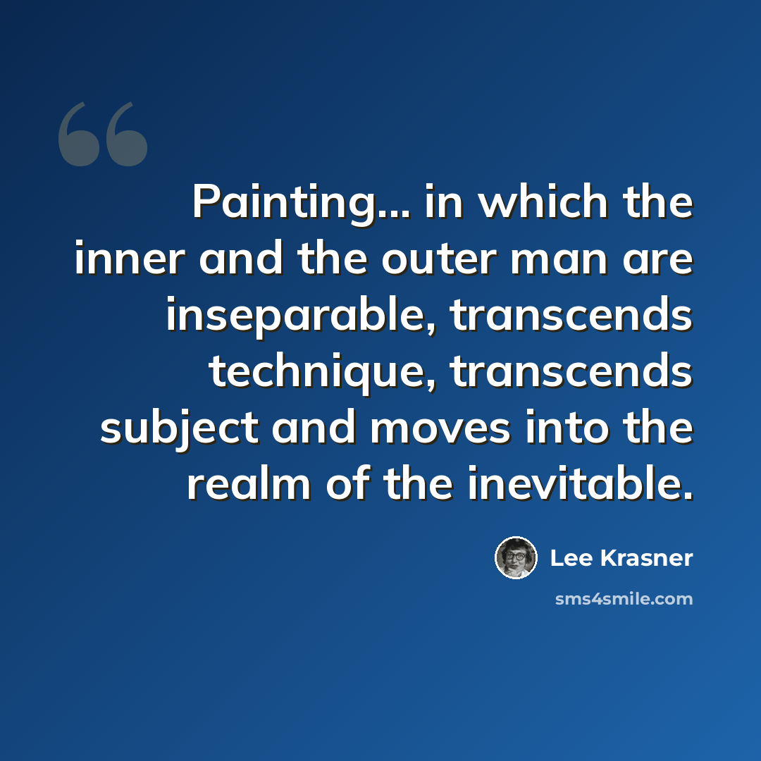 “Painting... in which the inner and the outer man are inseparable, transcends technique, transcends subject and moves into the realm of the inevitable.” quote by Lee Krasner