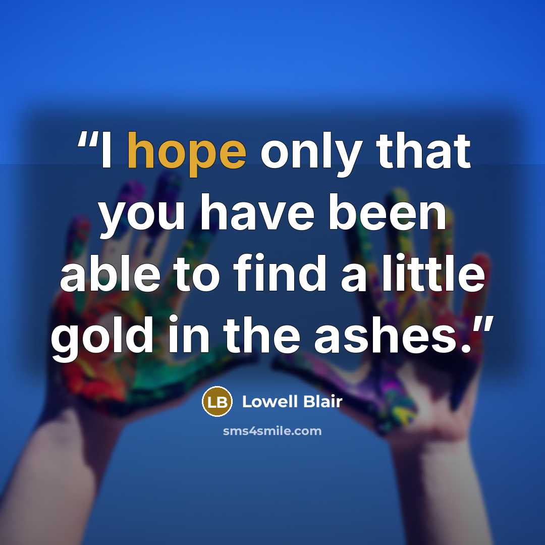 “I hope only that you have been able to find a little gold in the ashes.” quote by Lowell Blair