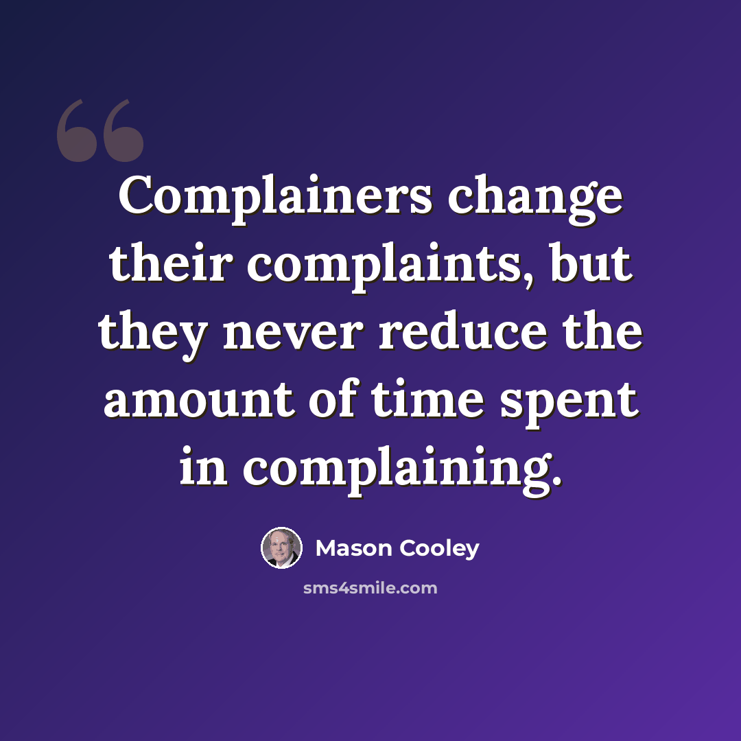 “Complainers change their complaints, but they never reduce the amount of time spent in complaining.” quote by Mason Cooley