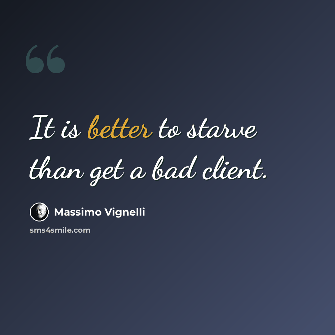 “It is better to starve than get a bad client.” quote by Massimo Vignelli