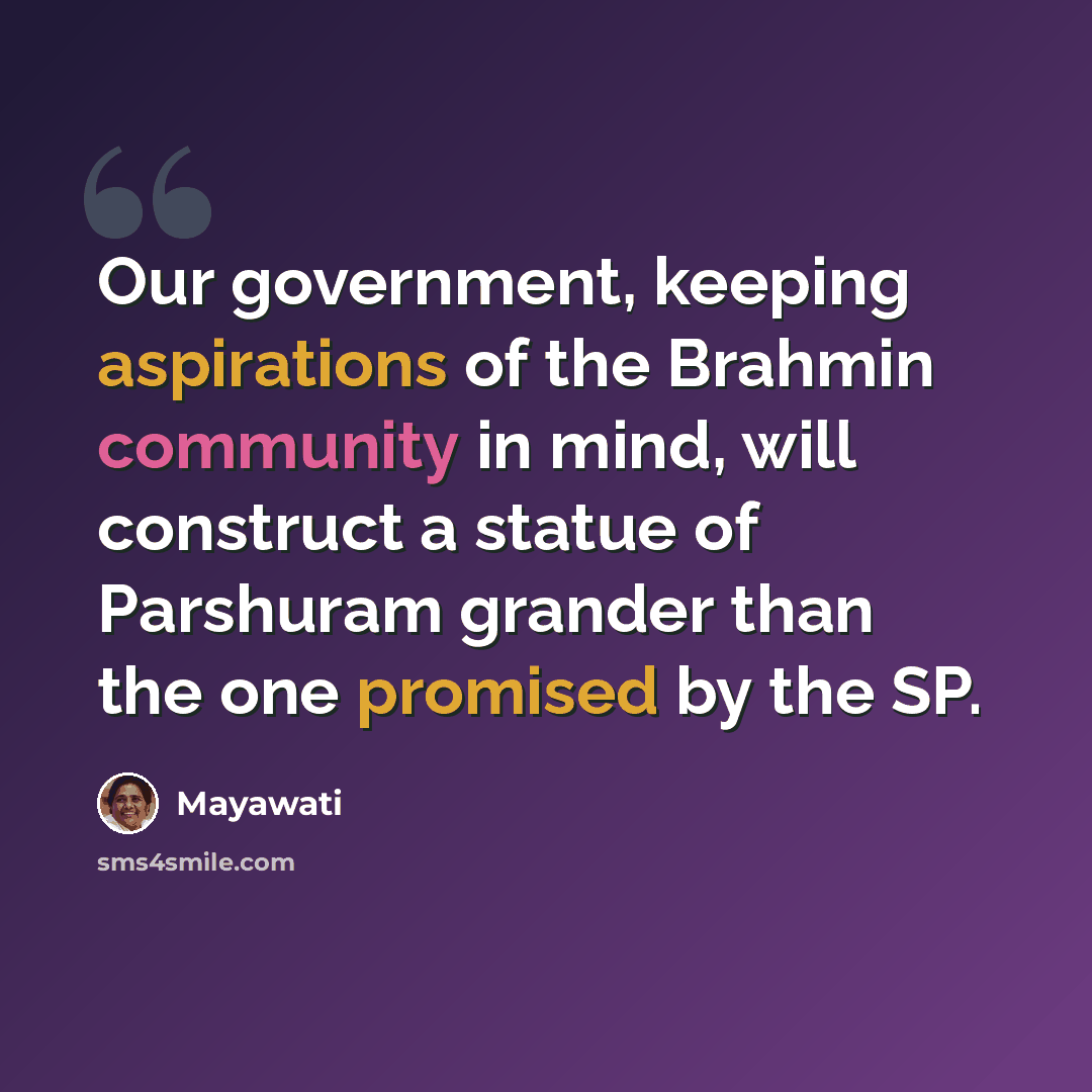 “Our government, keeping aspirations of the Brahmin community in mind, will construct a statue of Parshuram grander than the one promised by the SP.” quote by Mayawati