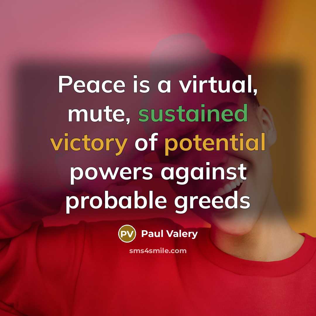“Peace is a virtual, mute, sustained victory of potential powers against probable greeds” quote by Paul Valery