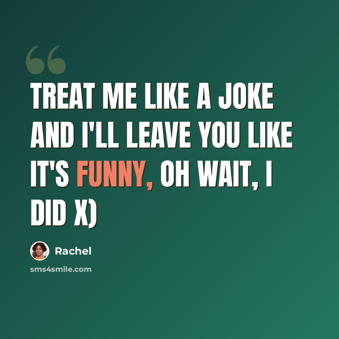 “Treat me like a joke and I'll leave you like it's funny, oh wait, I did x)” quote by Rachel