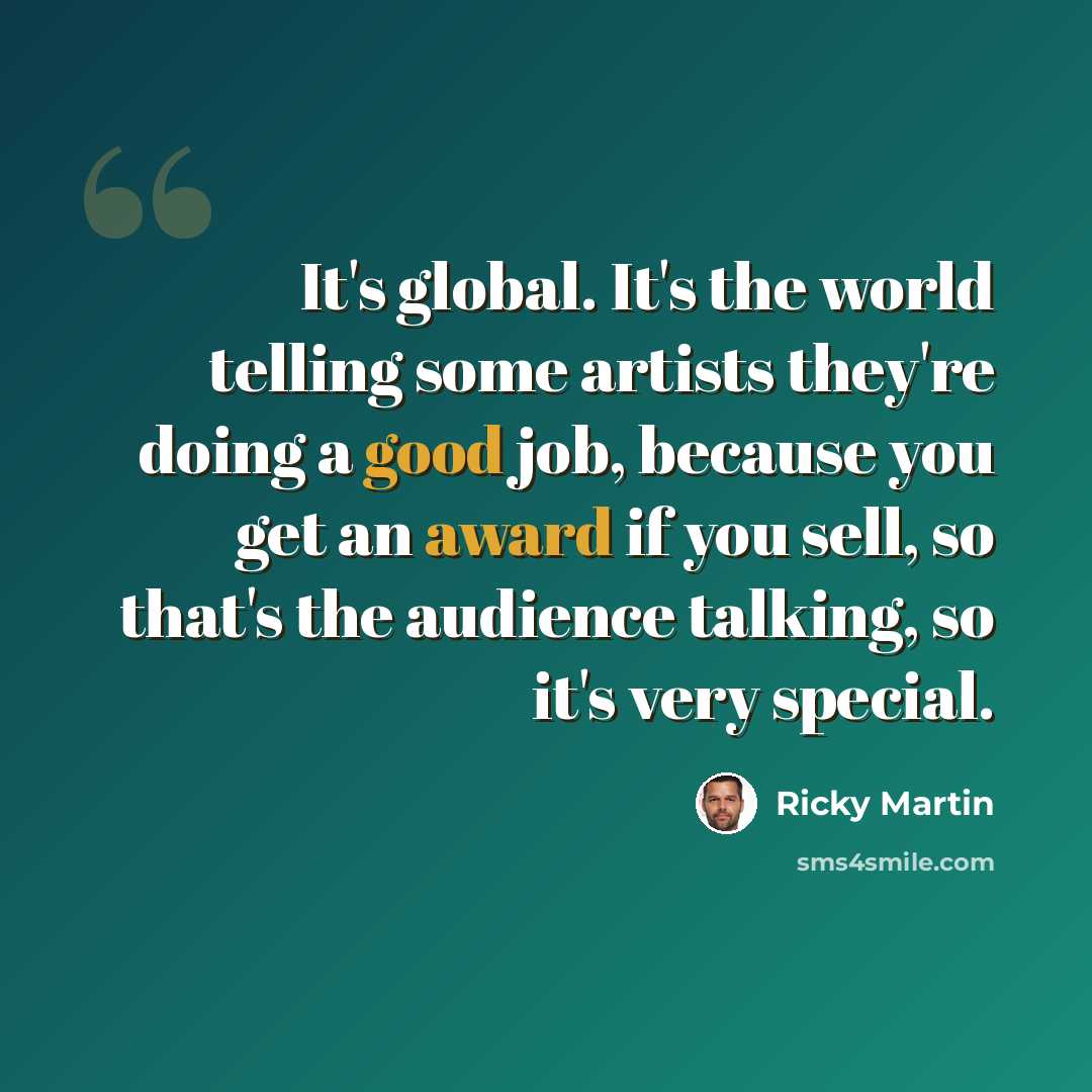 “It's global. It's the world telling some artists they're doing a good job, because you get an award if you sell, so that's the audience talking, so it's very special.” quote by Ricky Martin