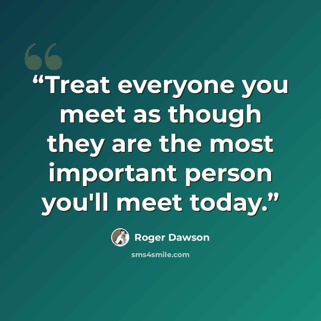 “Treat everyone you meet as though they are the most important person you'll meet today.” quote by Roger Dawson