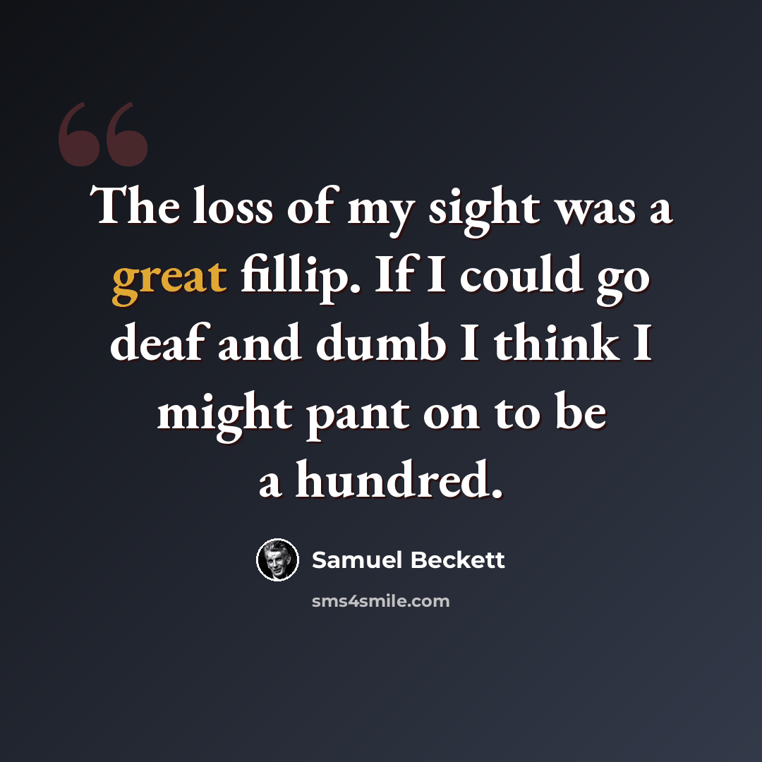 “The loss of my sight was a great fillip. If I could go deaf and dumb I think I might pant on to be a hundred.” quote by Samuel Beckett