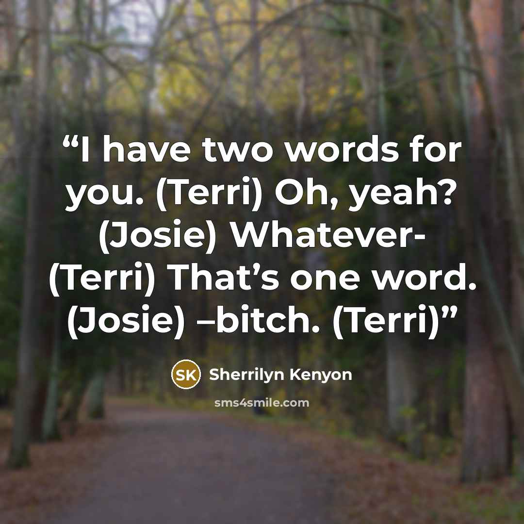 “I have two words for you. (Terri) Oh, yeah? (Josie) Whatever- (Terri) That’s one word. (Josie) –bitch. (Terri)” quote by Sherrilyn Kenyon