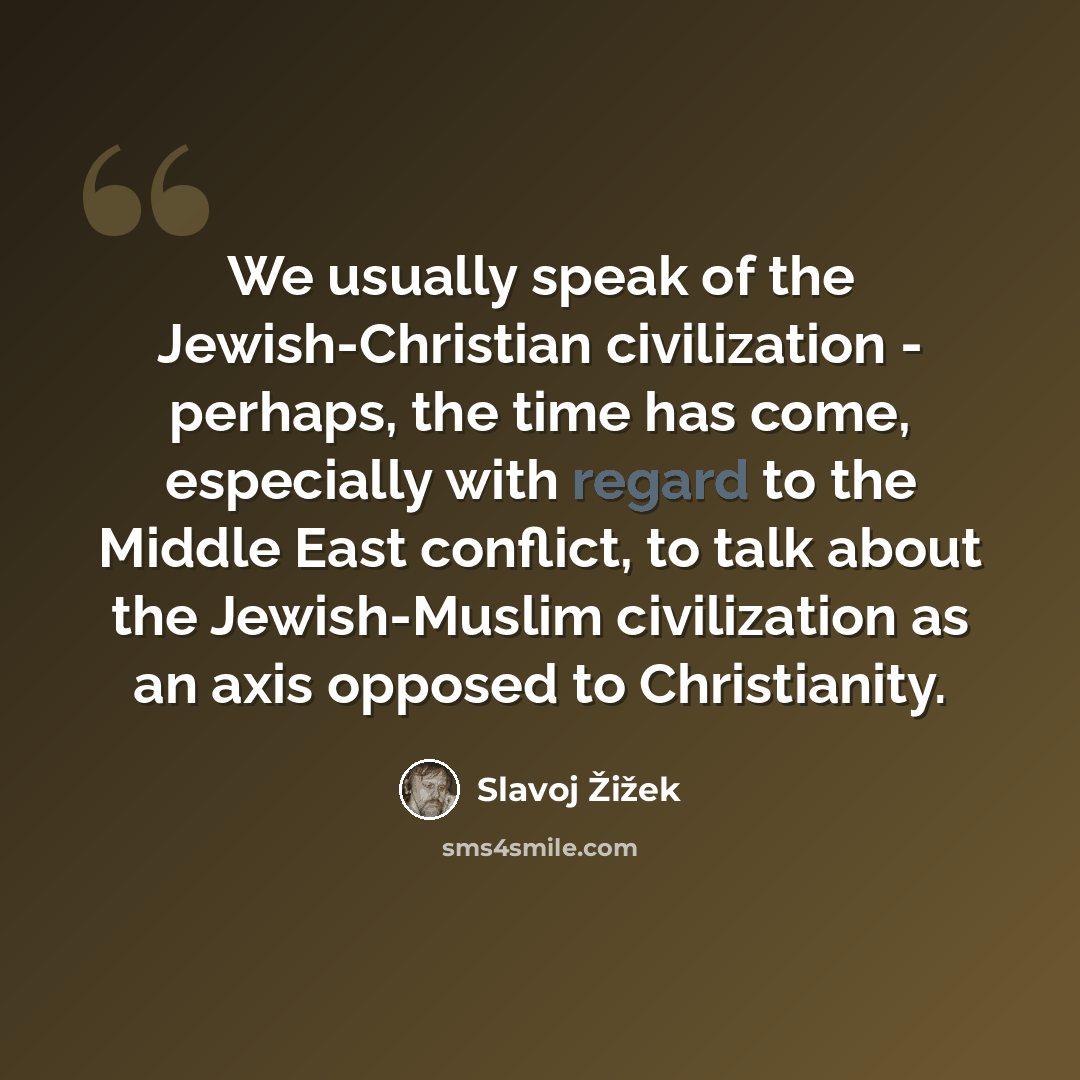 “We usually speak of the Jewish-Christian civilization - perhaps, the time has come, especially with regard to the Middle East conflict, to talk about the Jewish-Muslim civilization as an axis opposed to Christianity.” quote by Slavoj Žižek