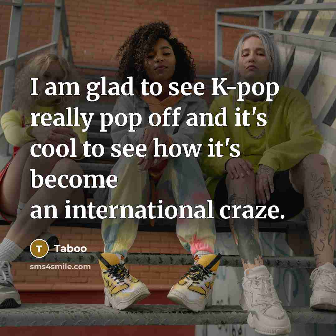 “I am glad to see K-pop really pop off and it's cool to see how it's become an international craze.” quote by Taboo
