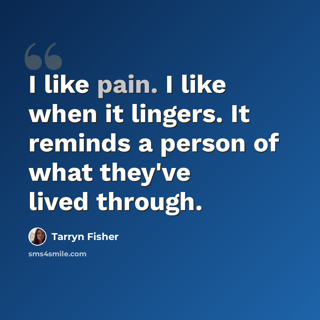 “I like pain. I like when it lingers. It reminds a person of what they've lived through.” quote by Tarryn Fisher