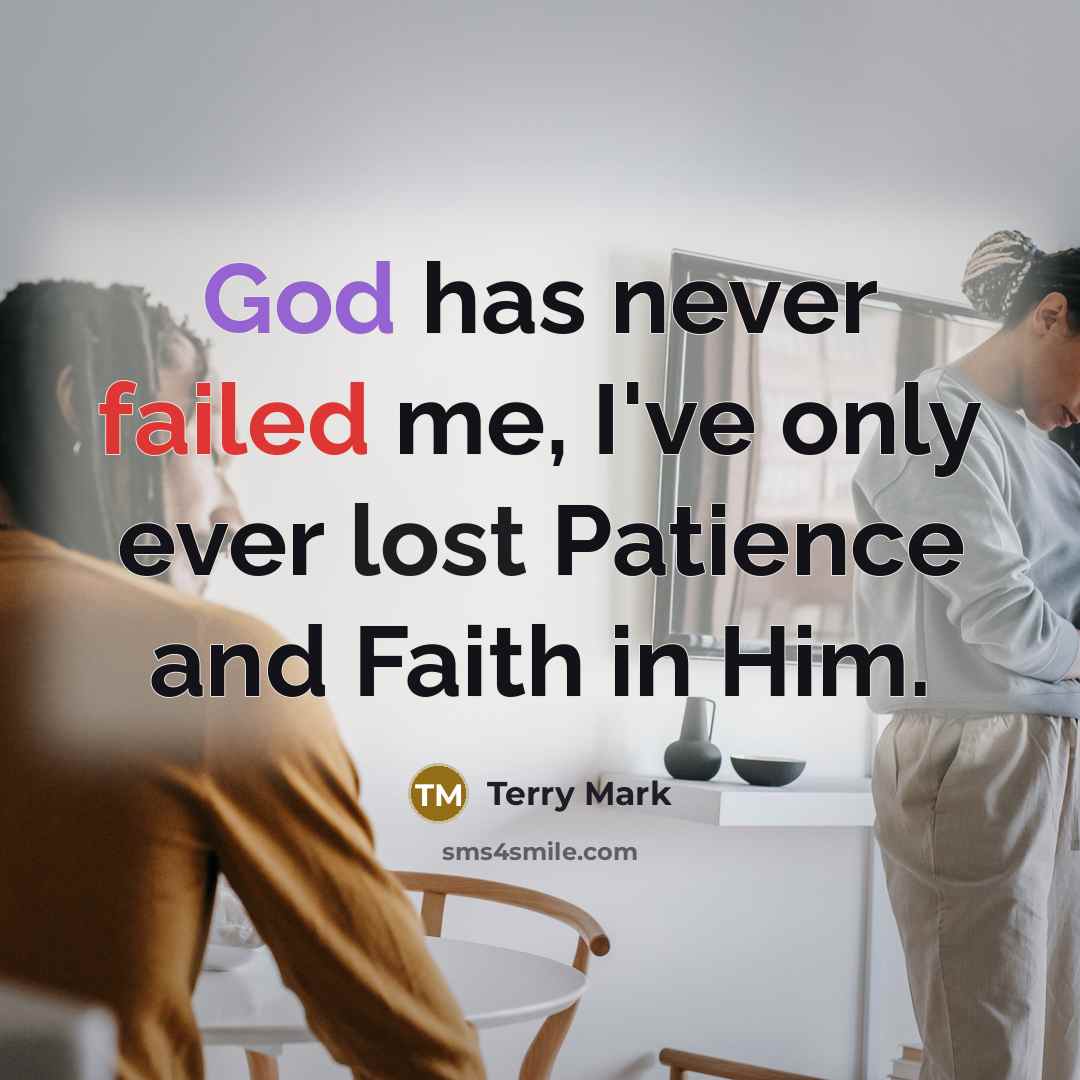 “God has never failed me, I've only ever lost Patience and Faith in Him.” quote by Terry Mark