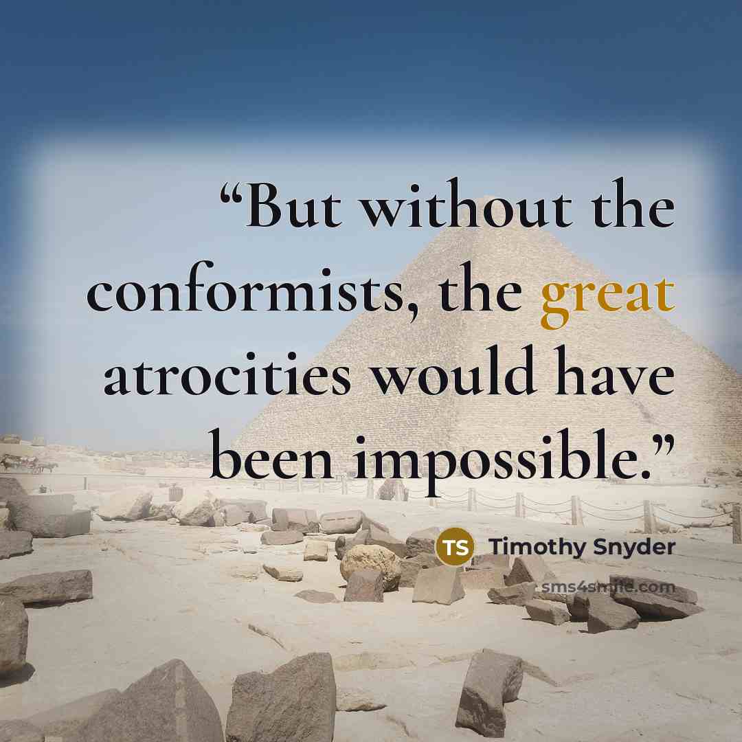 “But without the conformists, the great atrocities would have been impossible.” quote by Timothy Snyder