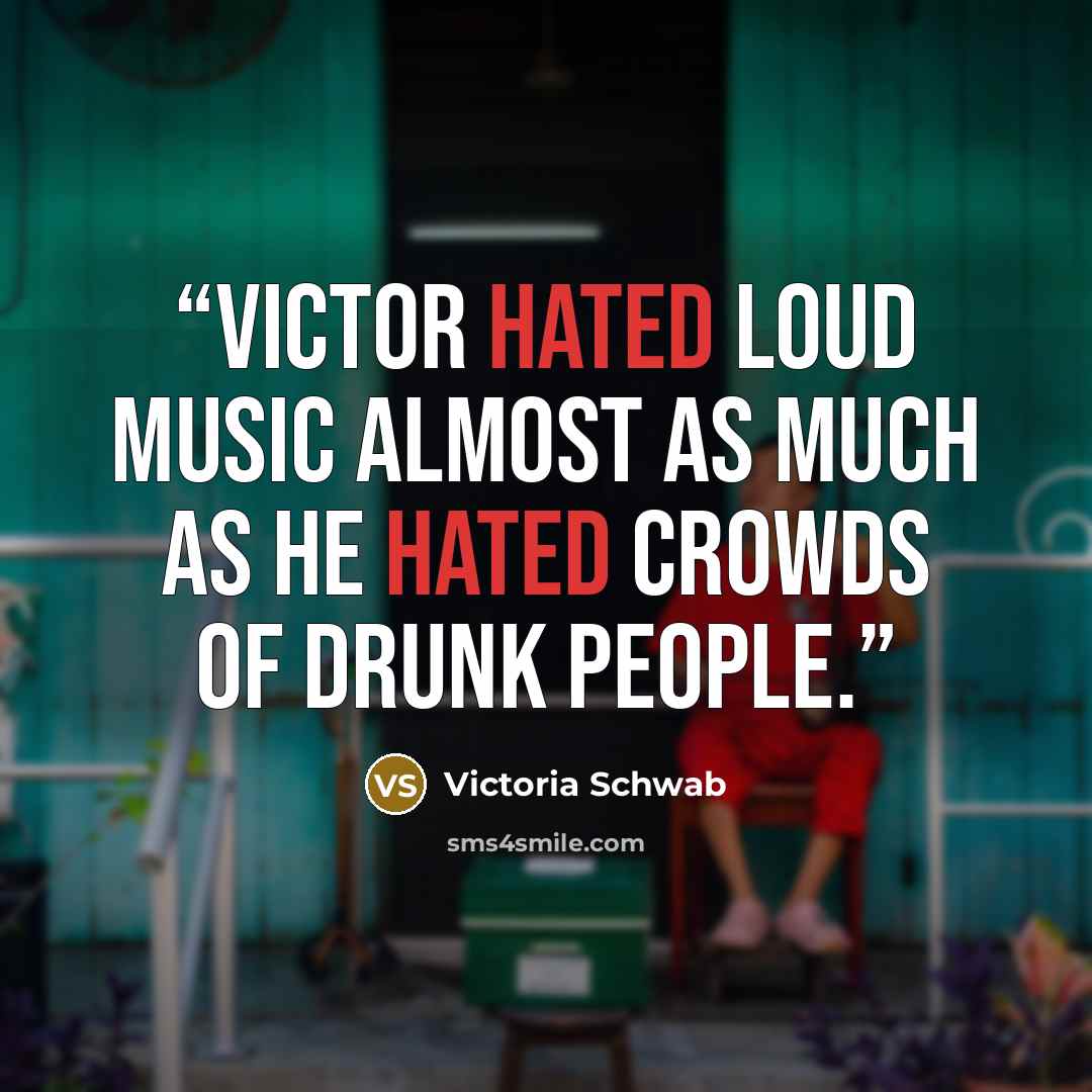 “Victor hated loud music almost as much as he hated crowds of drunk people.” quote by Victoria Schwab