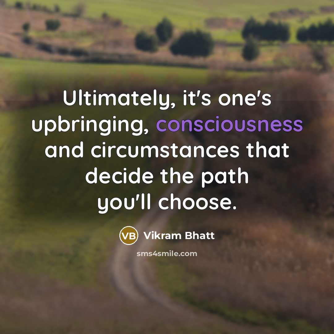 “Ultimately, it's one's upbringing, consciousness and circumstances that decide the path you'll choose.” quote by Vikram Bhatt