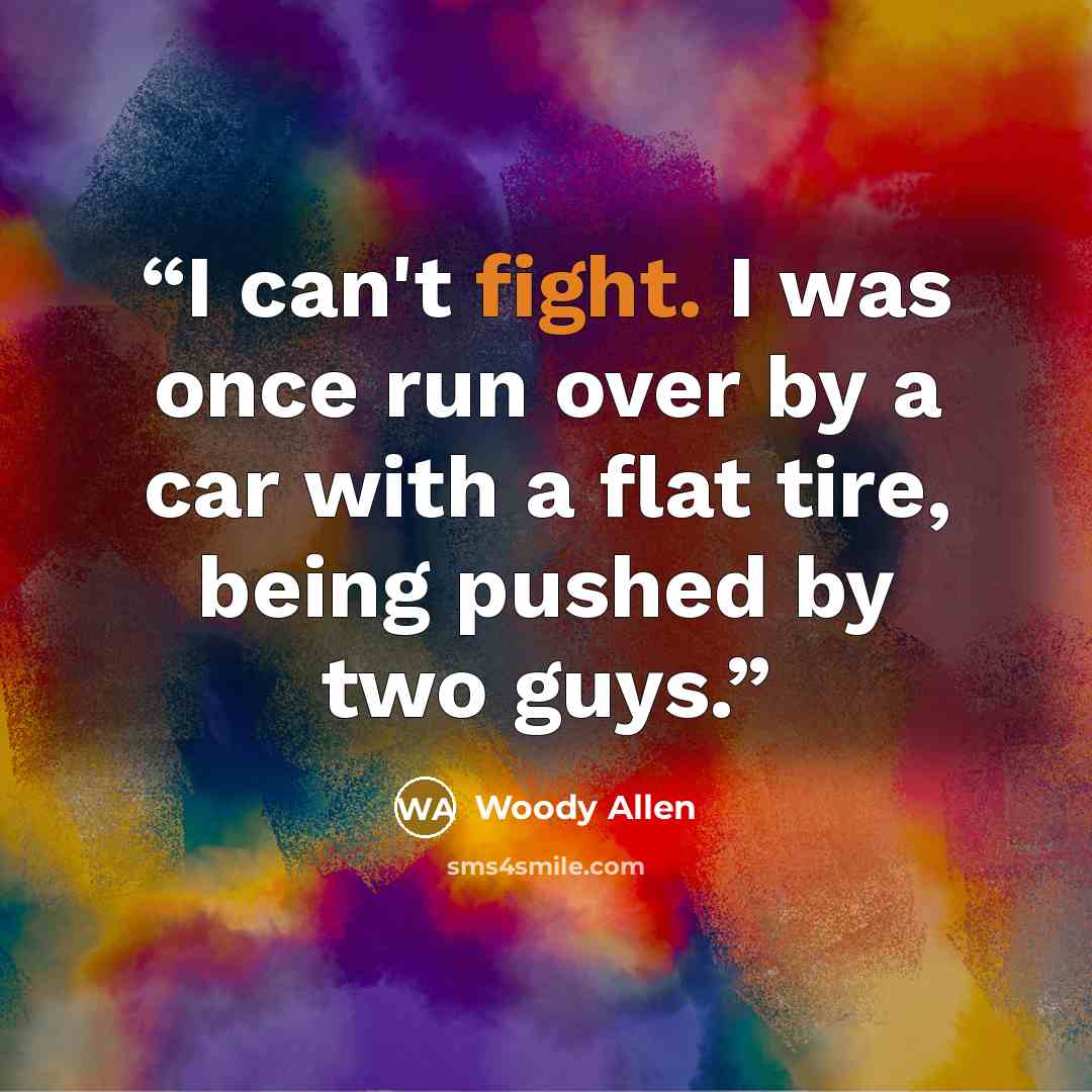 “I can't fight. I was once run over by a car with a flat tire, being pushed by two guys.” quote by Woody Allen