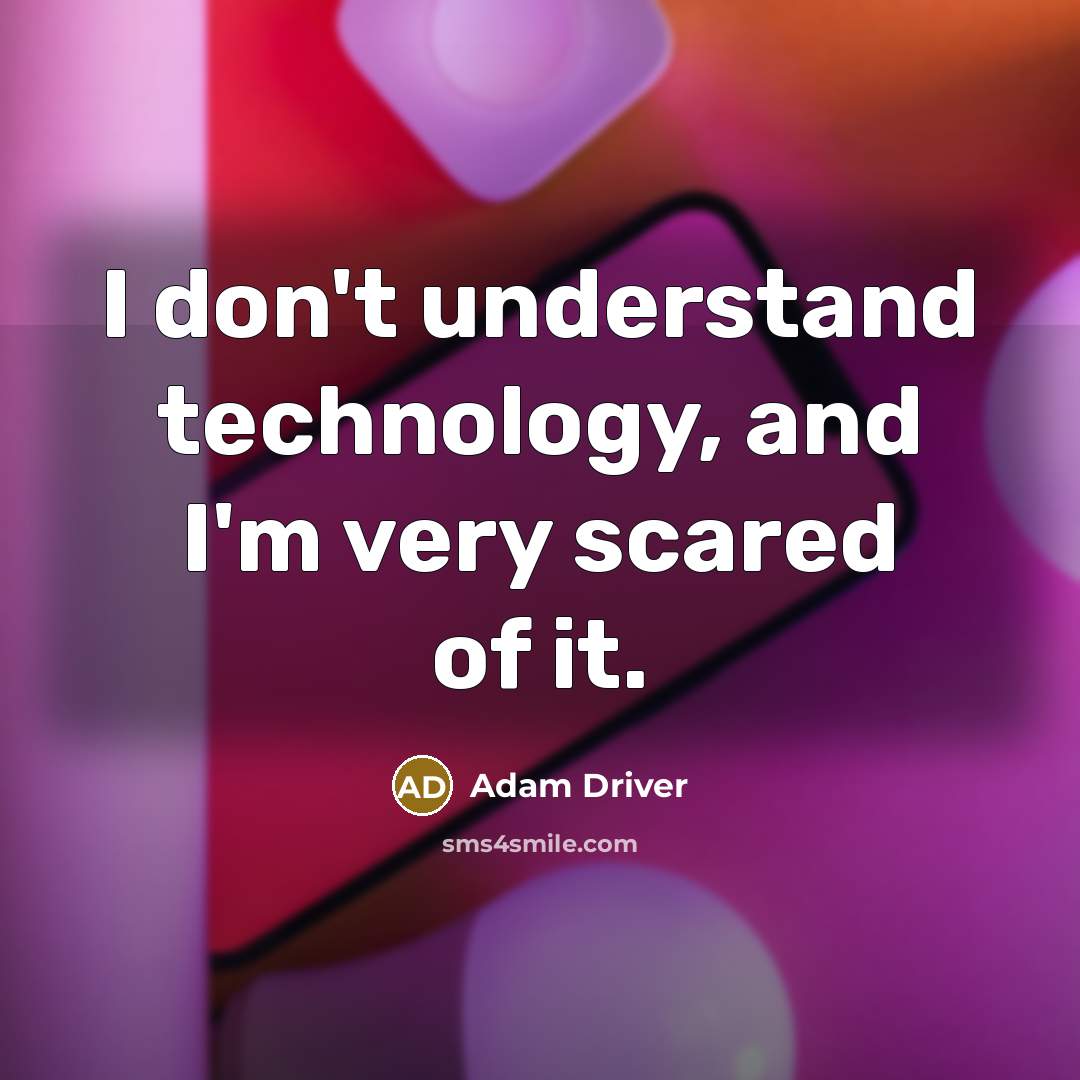 “I don't understand technology, and I'm very scared of it.” quote by Adam Driver