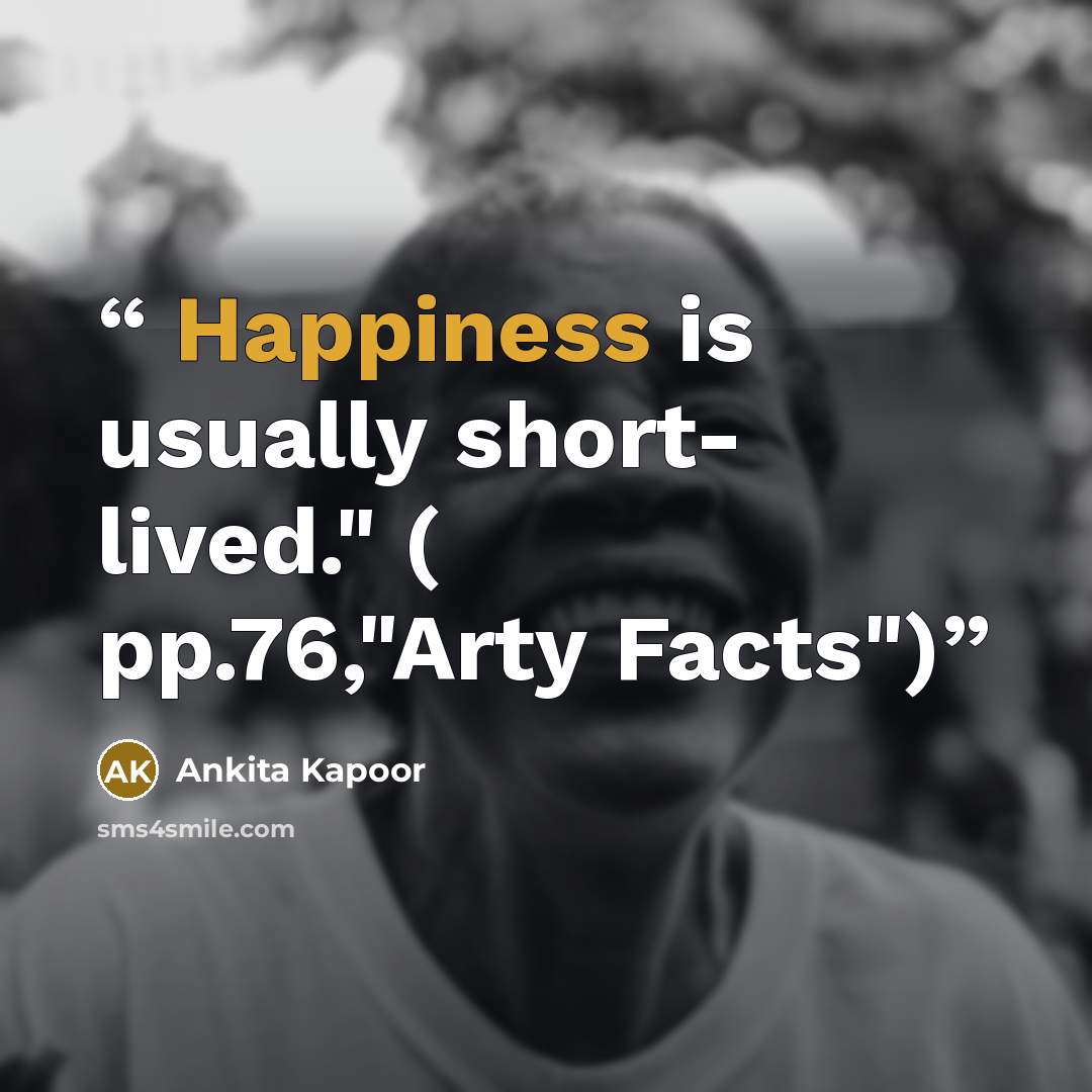 “Happiness is usually short- lived." ( pp.76,"Arty Facts")” quote by Ankita Kapoor