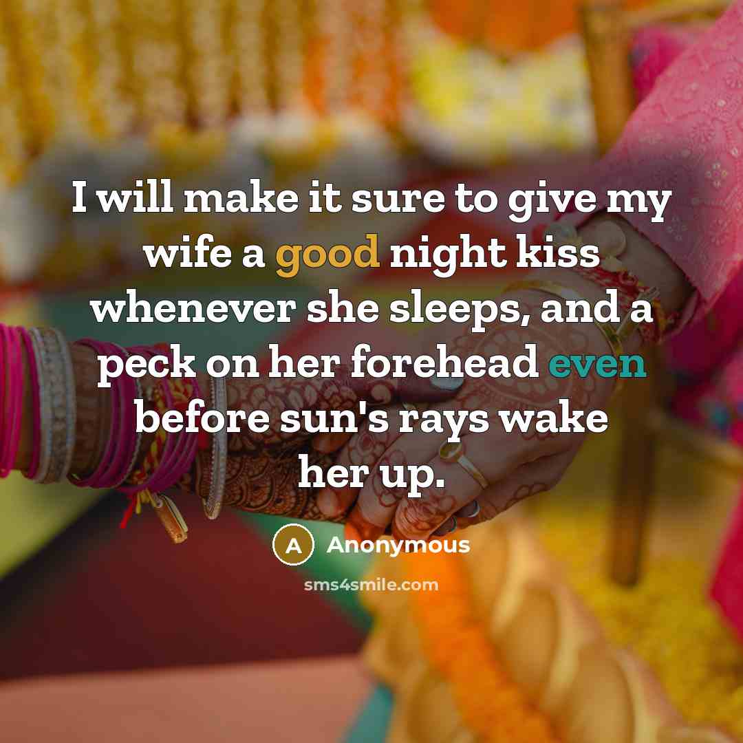 “I will make it sure to give my wife a good night kiss whenever she sleeps, and a peck on her forehead even before sun's rays wake her up.” quote by Anonymous