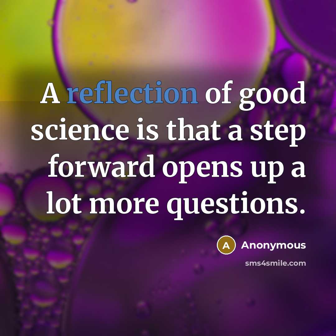 “A reflection of good science is that a step forward opens up a lot more questions.” quote by Anonymous
