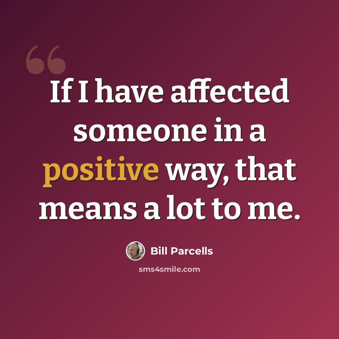 “If I have affected someone in a positive way, that means a lot to me.” quote by Bill Parcells