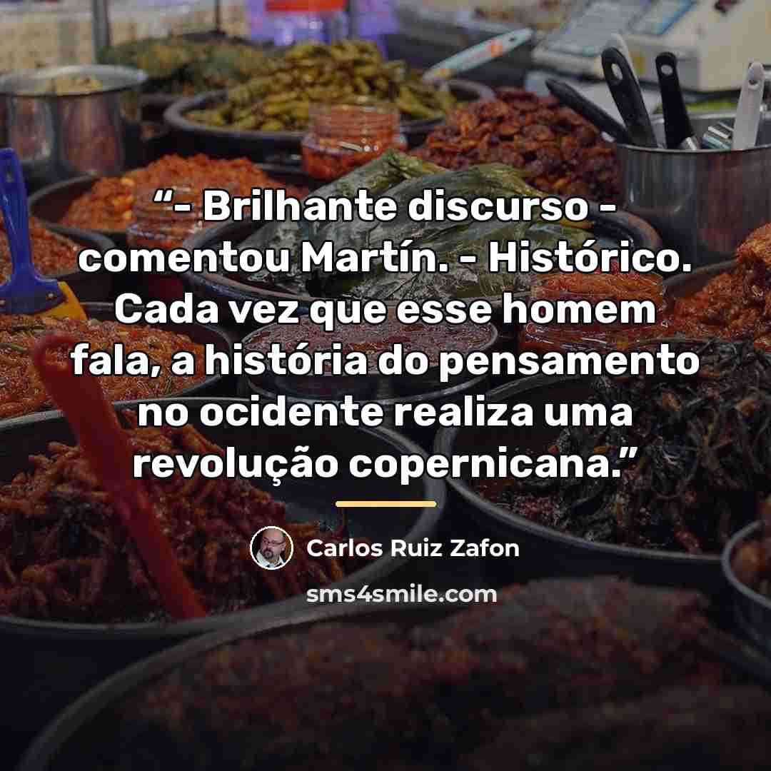 “- Brilhante discurso - comentou Martín. - Histórico. Cada vez que esse homem fala, a história do pensamento no ocidente realiza uma revolução copernicana.” quote by Carlos Ruiz Zafón