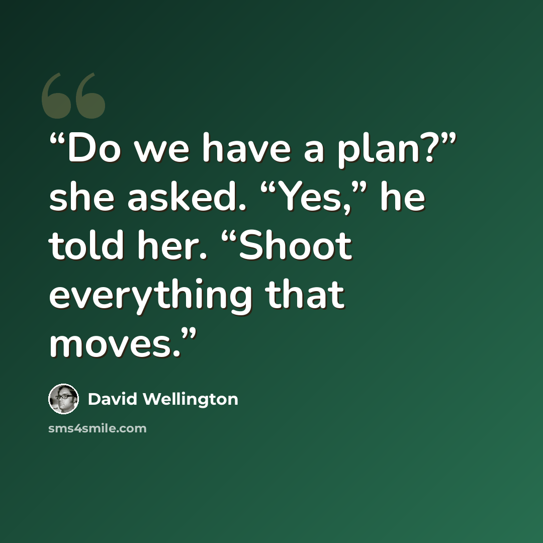 “Do we have a plan?” she asked. “Yes,” he told her. “Shoot everything that moves.” quote by David Wellington