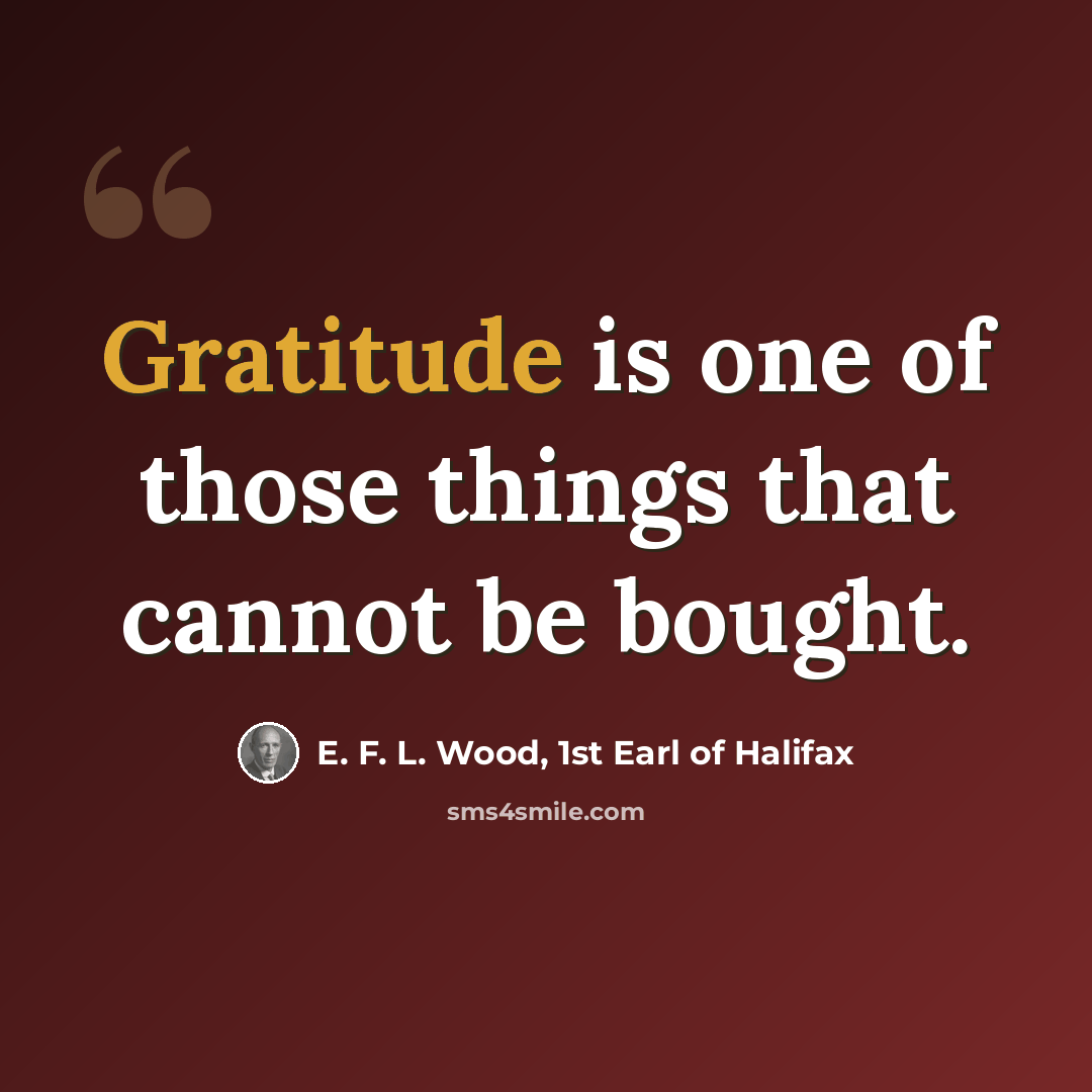 “Gratitude is one of those things that cannot be bought.” quote by E. F. L. Wood, 1st Earl of Halifax