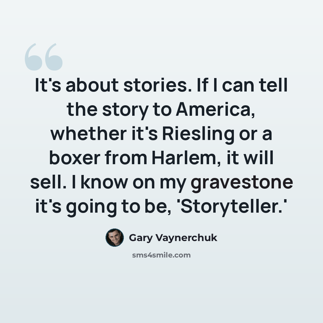“It's about stories. If I can tell the story to America, whether it's Riesling or a boxer from Harlem, it will sell. I know on my gravestone it's going to be, 'Storyteller.'” quote by Gary Vaynerchuk