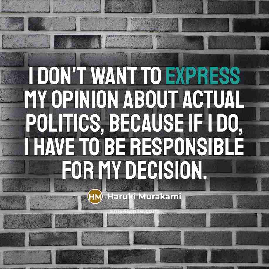 “I don't want to express my opinion about actual politics, because if I do, I have to be responsible for my decision.” quote by Haruki Murakami
