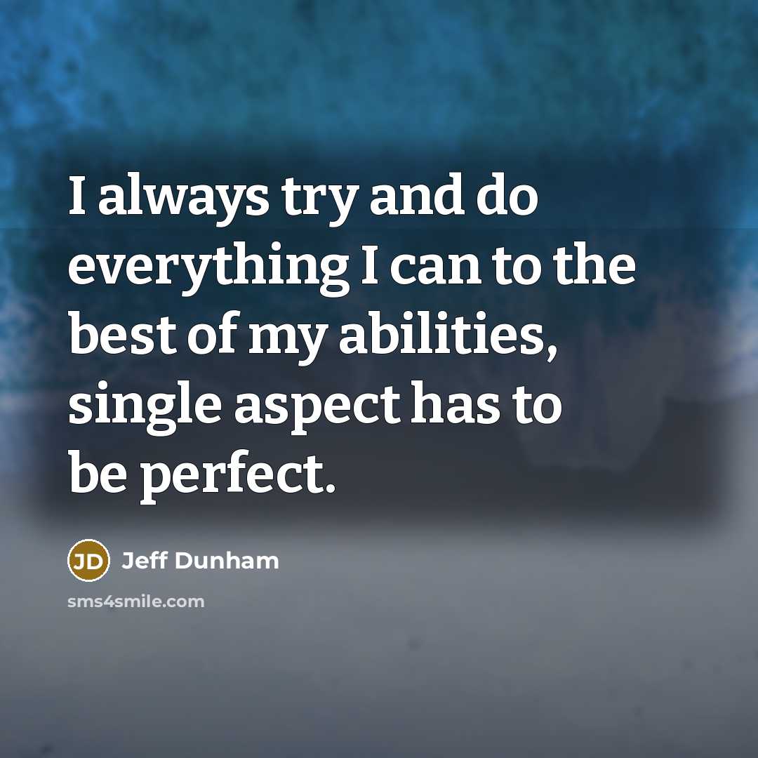 “I always try and do everything I can to the best of my abilities, single aspect has to be perfect.” quote by Jeff Dunham