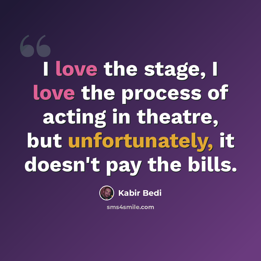 “I love the stage, I love the process of acting in theatre, but unfortunately, it doesn't pay the bills.” quote by Kabir Bedi