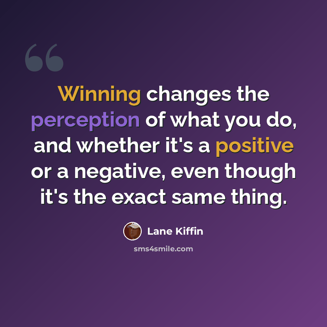 “Winning changes the perception of what you do, and whether it's a positive or a negative, even though it's the exact same thing.” quote by Lane Kiffin