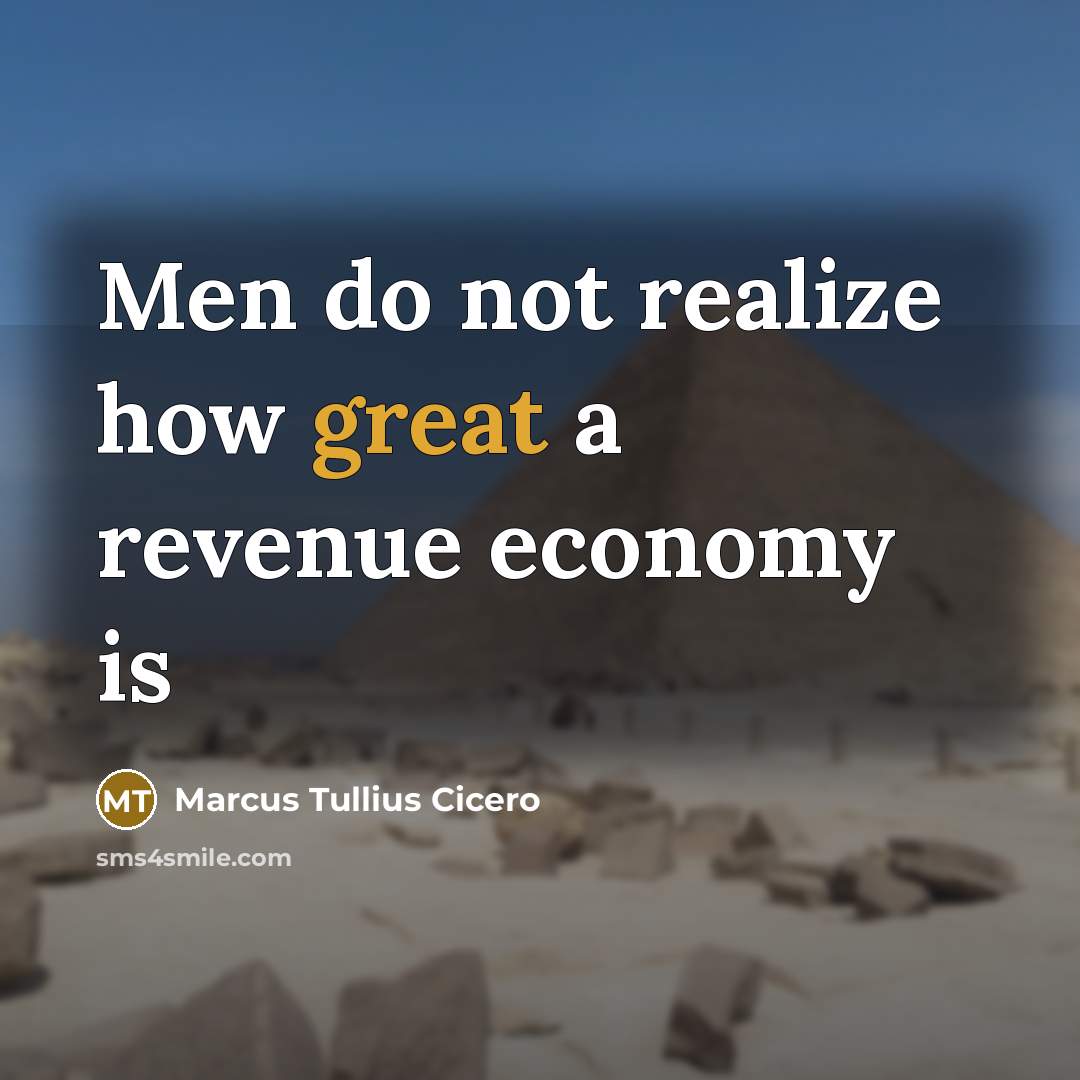 “Men do not realize how great a revenue economy is” quote by Marcus Tullius Cicero