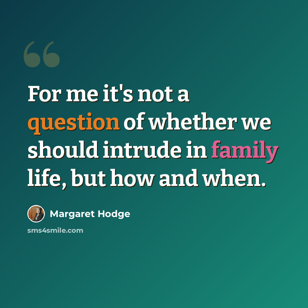 “For me it's not a question of whether we should intrude in family life, but how and when.” quote by Margaret Hodge
