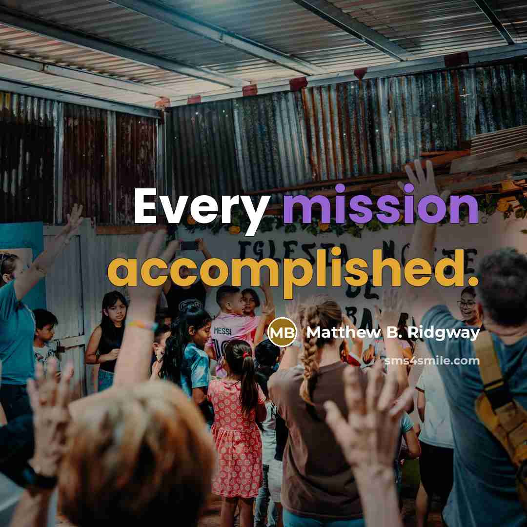 “Every mission accomplished.” quote by Matthew B. Ridgway