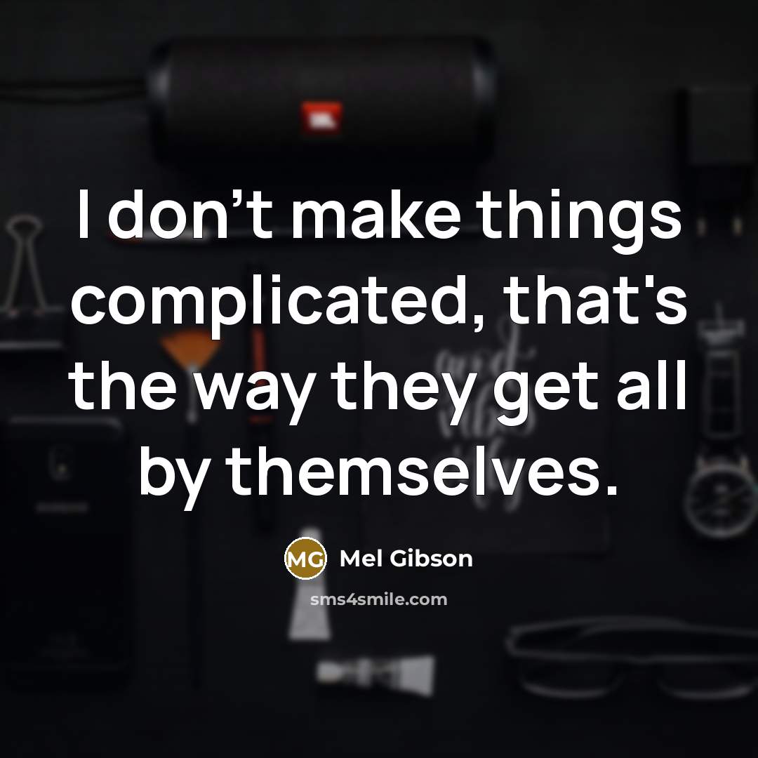 “I don't make things complicated, that's the way they get all by themselves.” quote by Mel Gibson