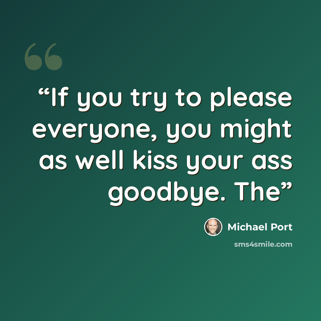 “If you try to please everyone, you might as well kiss your ass goodbye. The” quote by Michael Port