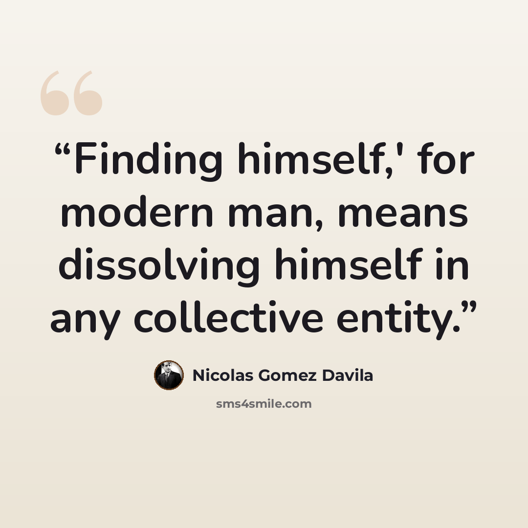 “Finding himself,' for modern man, means dissolving himself in any collective entity.” quote by Nicolás Gómez Dávila