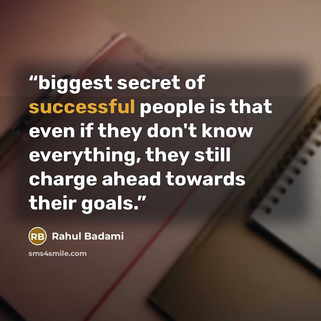 “biggest secret of successful people is that even if they don't know everything, they still charge ahead towards their goals.” quote by Rahul Badami