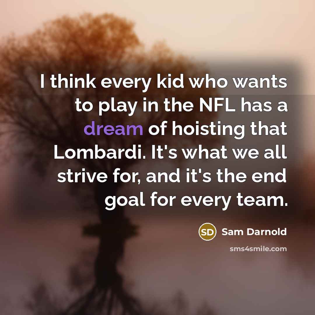 “I think every kid who wants to play in the NFL has a dream of hoisting that Lombardi. It's what we all strive for, and it's the end goal for every team.” quote by Sam Darnold